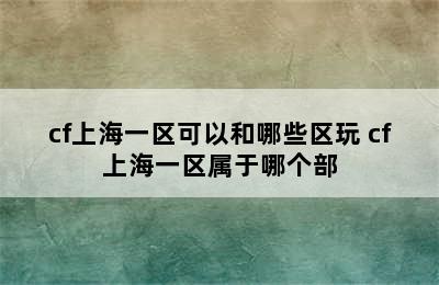 cf上海一区可以和哪些区玩 cf上海一区属于哪个部